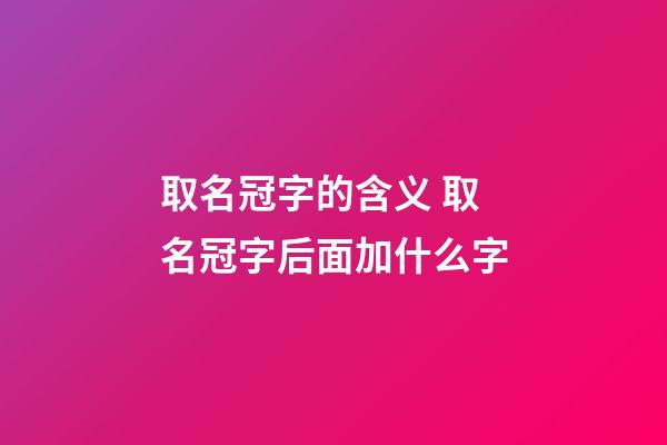 取名冠字的含义 取名冠字后面加什么字